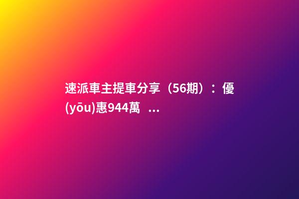 速派車主提車分享（56期）：優(yōu)惠9.44萬，價格崩了！